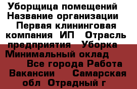 Уборщица помещений › Название организации ­ Первая клининговая компания, ИП › Отрасль предприятия ­ Уборка › Минимальный оклад ­ 15 000 - Все города Работа » Вакансии   . Самарская обл.,Отрадный г.